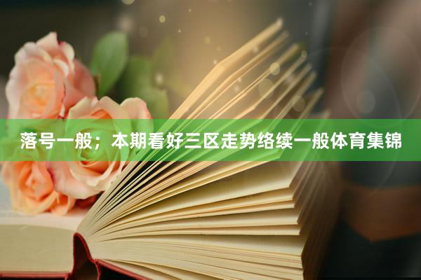 落号一般；本期看好三区走势络续一般体育集锦
