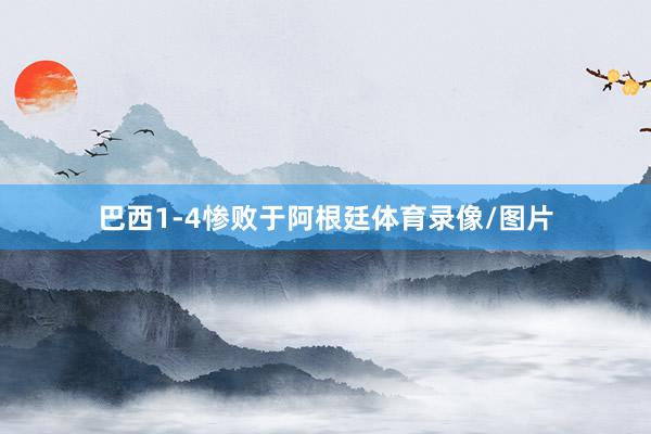 巴西1-4惨败于阿根廷体育录像/图片