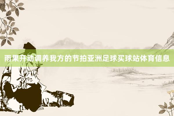 雨果开动调养我方的节拍亚洲足球买球站体育信息