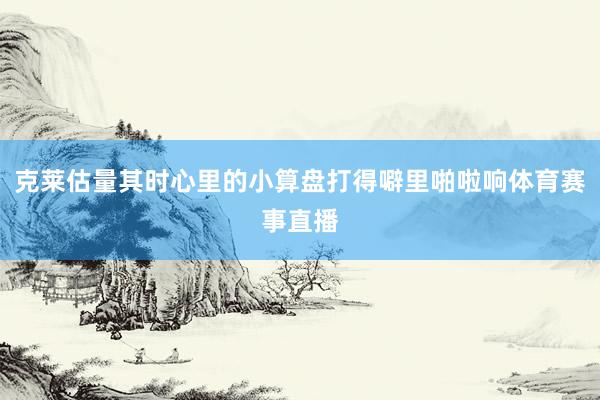 克莱估量其时心里的小算盘打得噼里啪啦响体育赛事直播