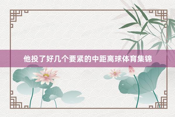 他投了好几个要紧的中距离球体育集锦