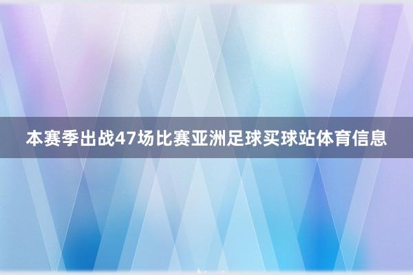 本赛季出战47场比赛亚洲足球买球站体育信息