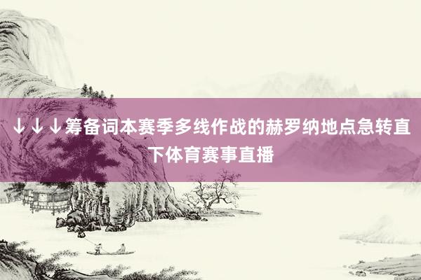↓↓↓筹备词本赛季多线作战的赫罗纳地点急转直下体育赛事直播