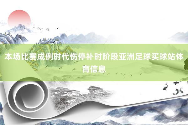 本场比赛成例时代伤停补时阶段亚洲足球买球站体育信息