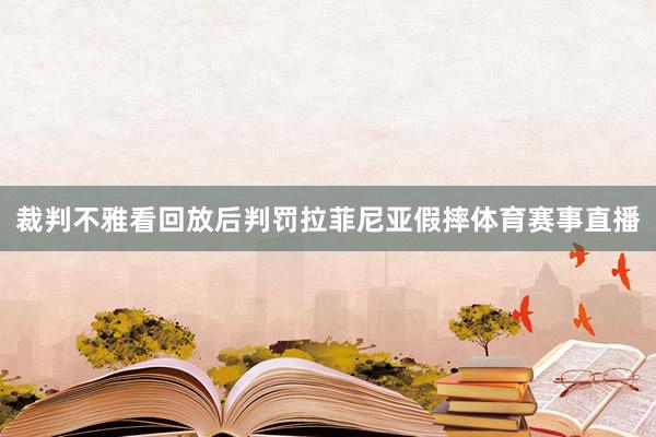 裁判不雅看回放后判罚拉菲尼亚假摔体育赛事直播