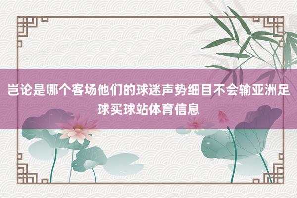 岂论是哪个客场他们的球迷声势细目不会输亚洲足球买球站体育信息