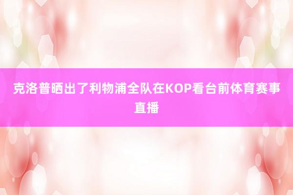 克洛普晒出了利物浦全队在KOP看台前体育赛事直播