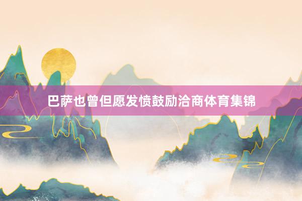巴萨也曾但愿发愤鼓励洽商体育集锦