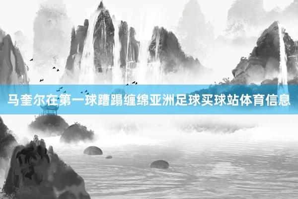 马奎尔在第一球蹧蹋缠绵亚洲足球买球站体育信息