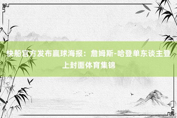 快船官方发布赢球海报：詹姆斯-哈登单东谈主登上封面体育集锦