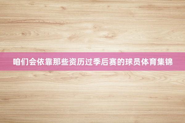 咱们会依靠那些资历过季后赛的球员体育集锦