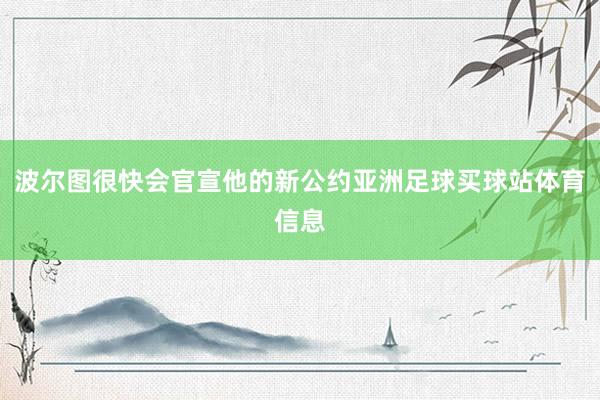 波尔图很快会官宣他的新公约亚洲足球买球站体育信息