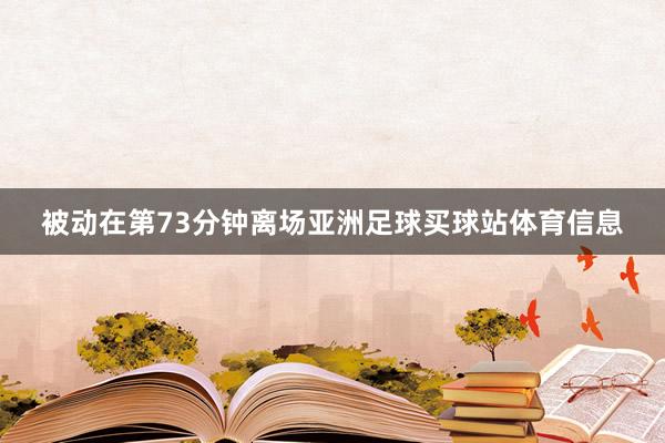 被动在第73分钟离场亚洲足球买球站体育信息