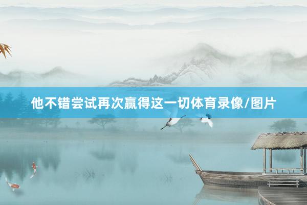他不错尝试再次赢得这一切体育录像/图片