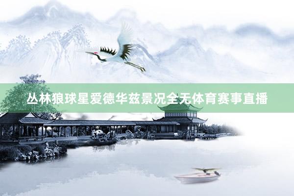 丛林狼球星爱德华兹景况全无体育赛事直播