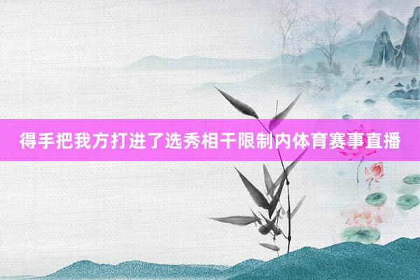 得手把我方打进了选秀相干限制内体育赛事直播