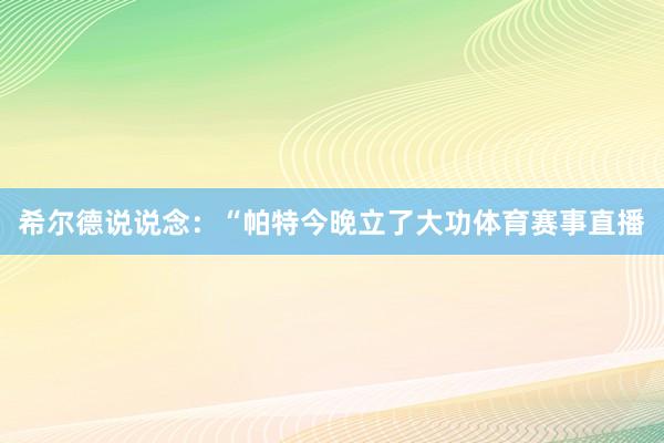 希尔德说说念：“帕特今晚立了大功体育赛事直播