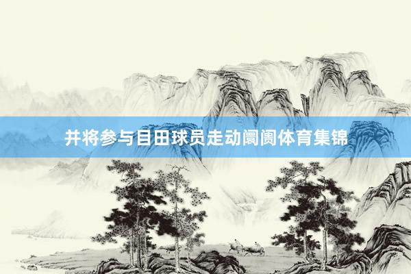 并将参与目田球员走动阛阓体育集锦