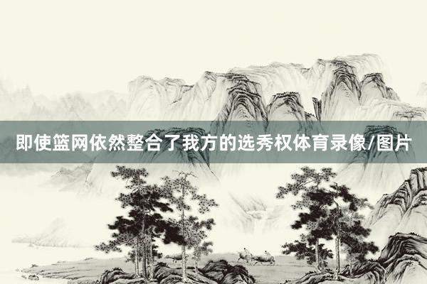 即使篮网依然整合了我方的选秀权体育录像/图片