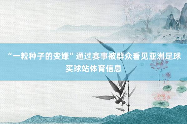 “一粒种子的变嫌”通过赛事被群众看见亚洲足球买球站体育信息