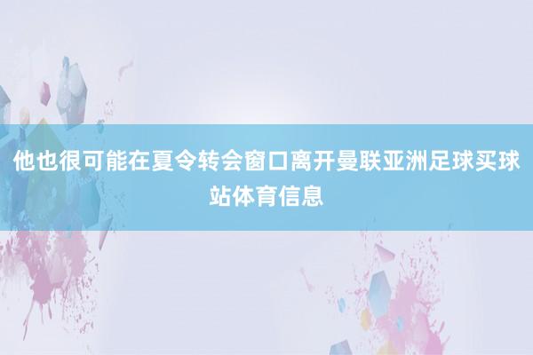 他也很可能在夏令转会窗口离开曼联亚洲足球买球站体育信息