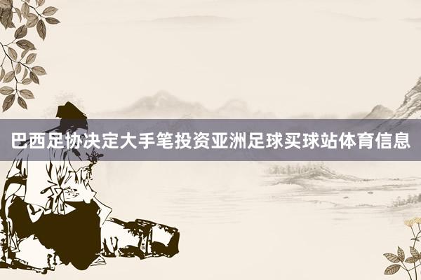 巴西足协决定大手笔投资亚洲足球买球站体育信息