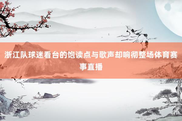 浙江队球迷看台的饱读点与歌声却响彻整场体育赛事直播
