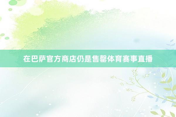 在巴萨官方商店仍是售罄体育赛事直播