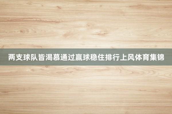 两支球队皆渴慕通过赢球稳住排行上风体育集锦