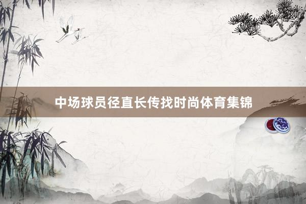 中场球员径直长传找时尚体育集锦