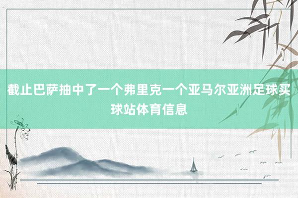 截止巴萨抽中了一个弗里克一个亚马尔亚洲足球买球站体育信息