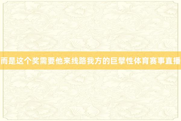 而是这个奖需要他来线路我方的巨擘性体育赛事直播