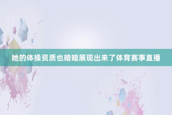她的体操资质也暗暗展现出来了体育赛事直播
