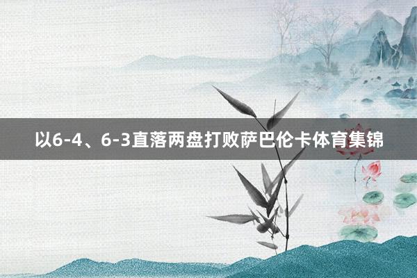 以6-4、6-3直落两盘打败萨巴伦卡体育集锦