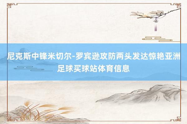 尼克斯中锋米切尔-罗宾逊攻防两头发达惊艳亚洲足球买球站体育信息