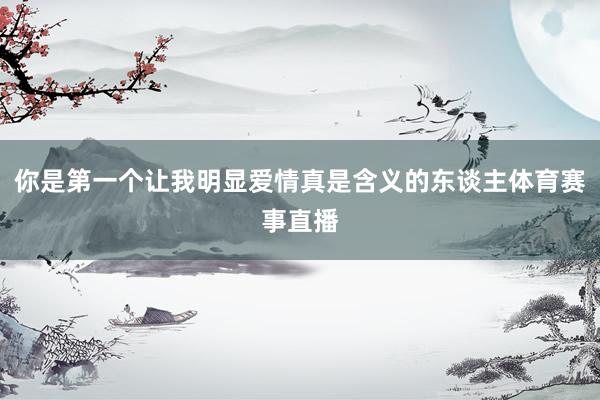 你是第一个让我明显爱情真是含义的东谈主体育赛事直播