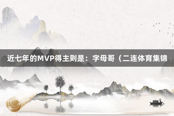 近七年的MVP得主则是：字母哥（二连体育集锦