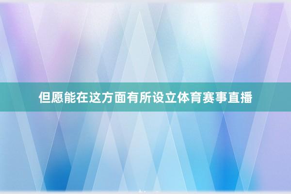 但愿能在这方面有所设立体育赛事直播