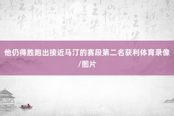 他仍得胜跑出接近马汀的赛段第二名获利体育录像/图片