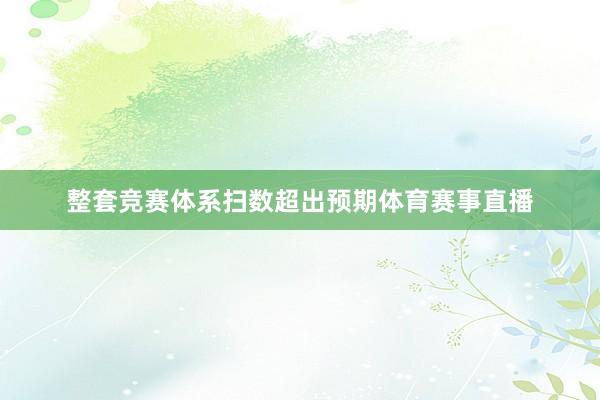 整套竞赛体系扫数超出预期体育赛事直播
