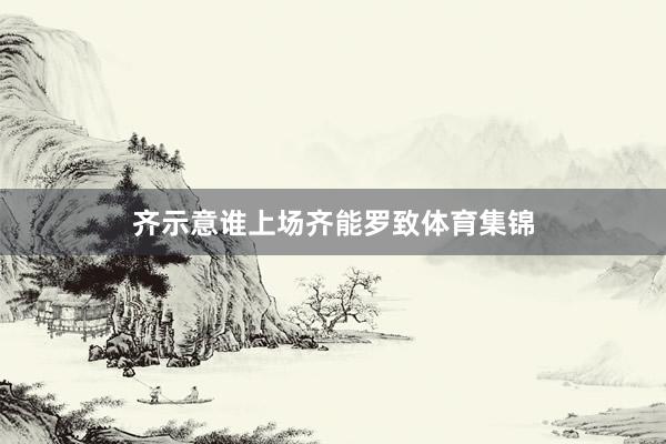 齐示意谁上场齐能罗致体育集锦