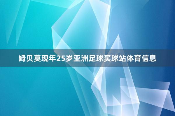 　　姆贝莫现年25岁亚洲足球买球站体育信息
