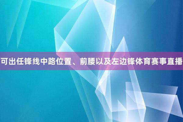 可出任锋线中路位置、前腰以及左边锋体育赛事直播