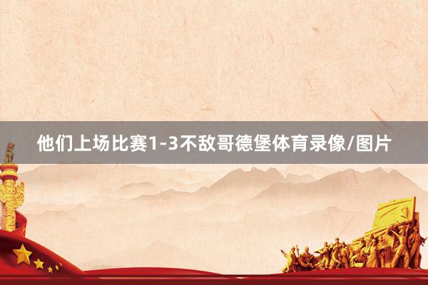 他们上场比赛1-3不敌哥德堡体育录像/图片