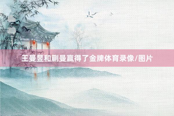 王曼昱和蒯曼赢得了金牌体育录像/图片