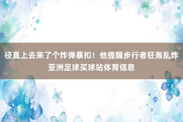 径直上去来了个炸弹暴扣！他提醒步行者狂轰乱炸亚洲足球买球站体育信息