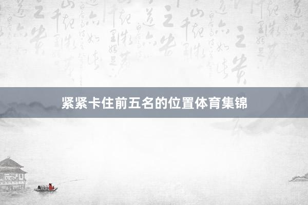紧紧卡住前五名的位置体育集锦