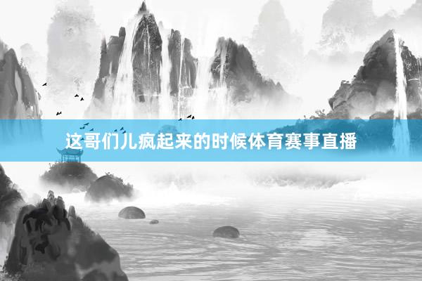 这哥们儿疯起来的时候体育赛事直播