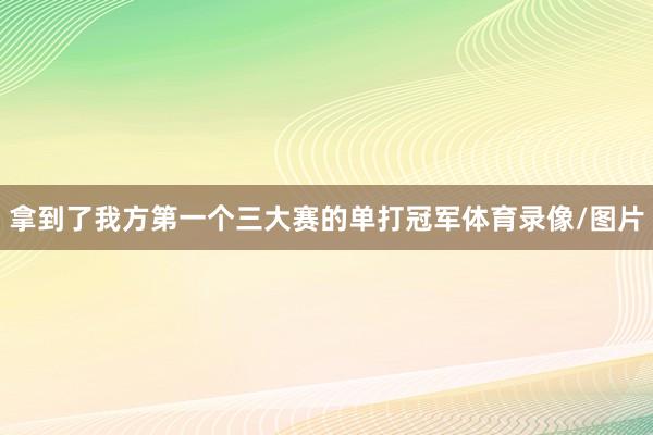 拿到了我方第一个三大赛的单打冠军体育录像/图片