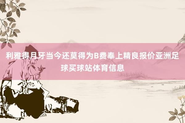 利雅得月牙当今还莫得为B费奉上精良报价亚洲足球买球站体育信息